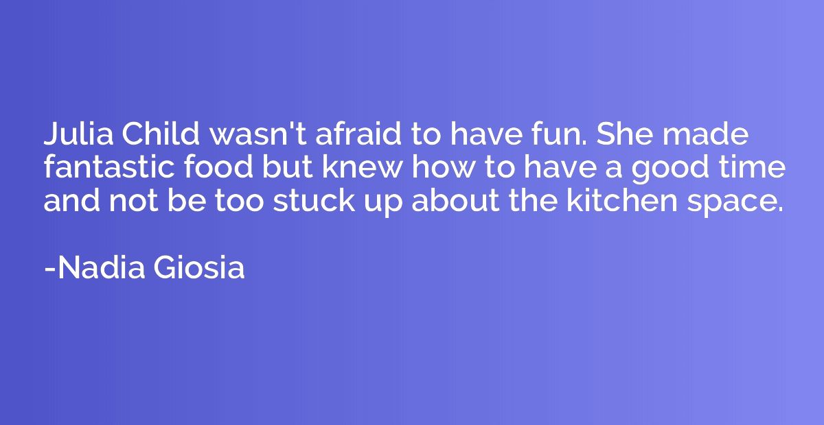 Julia Child wasn't afraid to have fun. She made fantastic fo