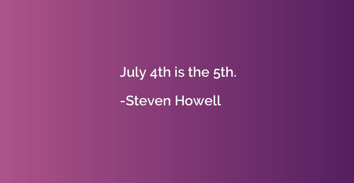 July 4th is the 5th.