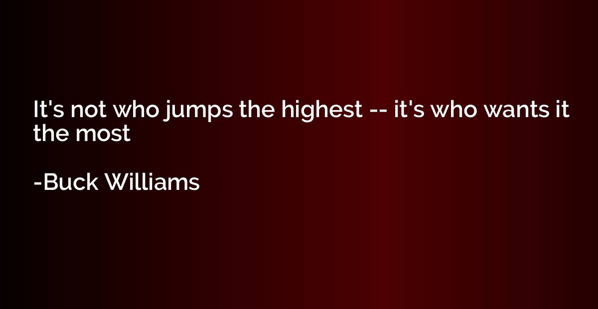 It's not who jumps the highest -- it's who wants it the most