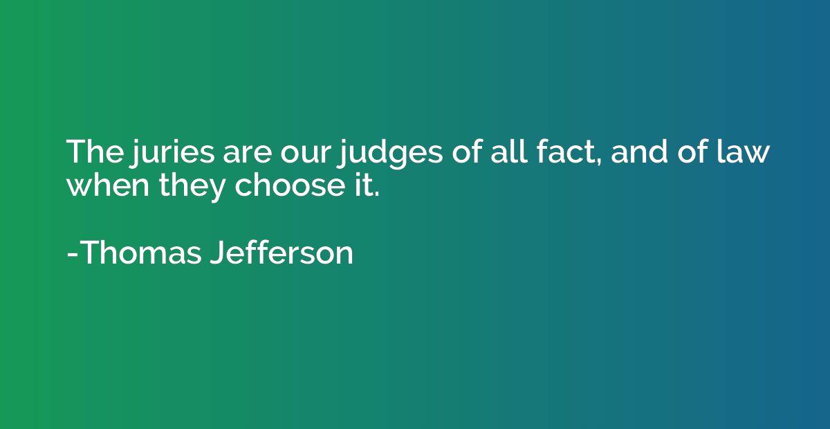 The juries are our judges of all fact, and of law when they 