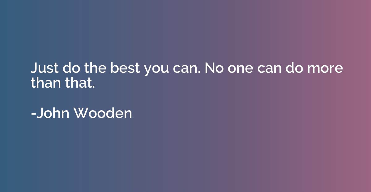 Just do the best you can. No one can do more than that.