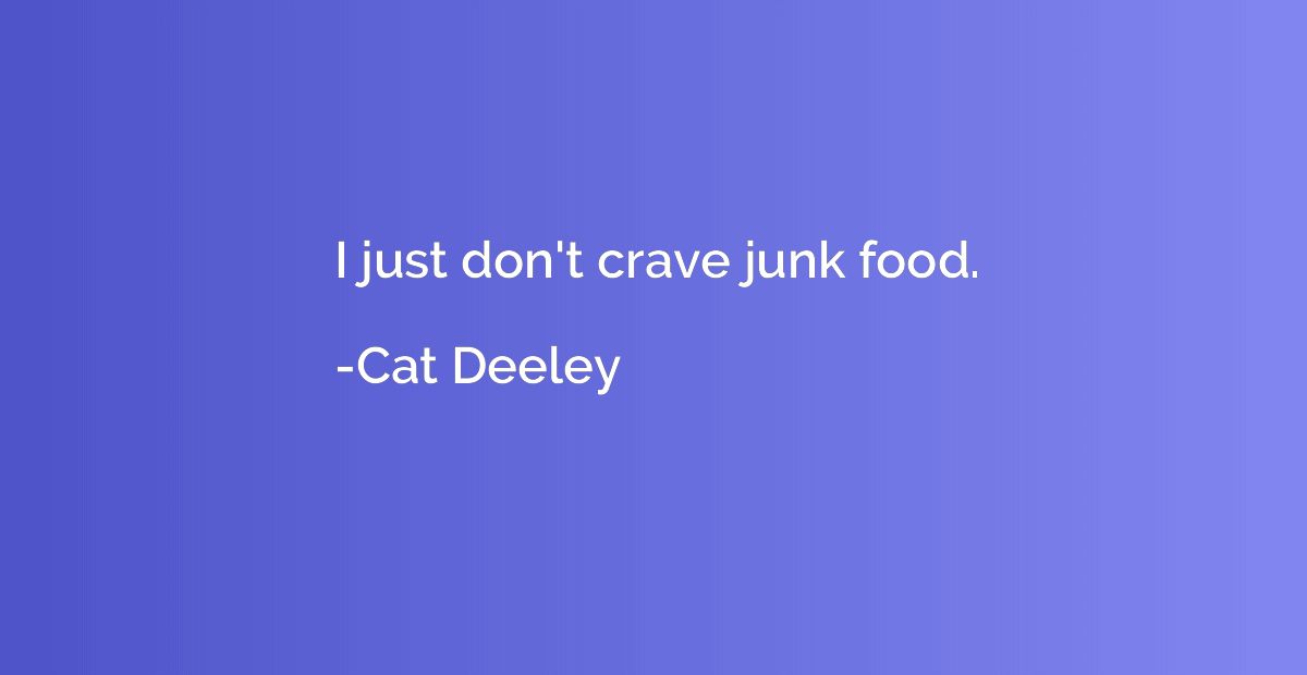 I just don't crave junk food.
