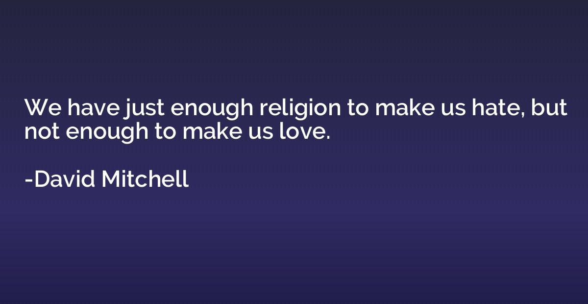We have just enough religion to make us hate, but not enough