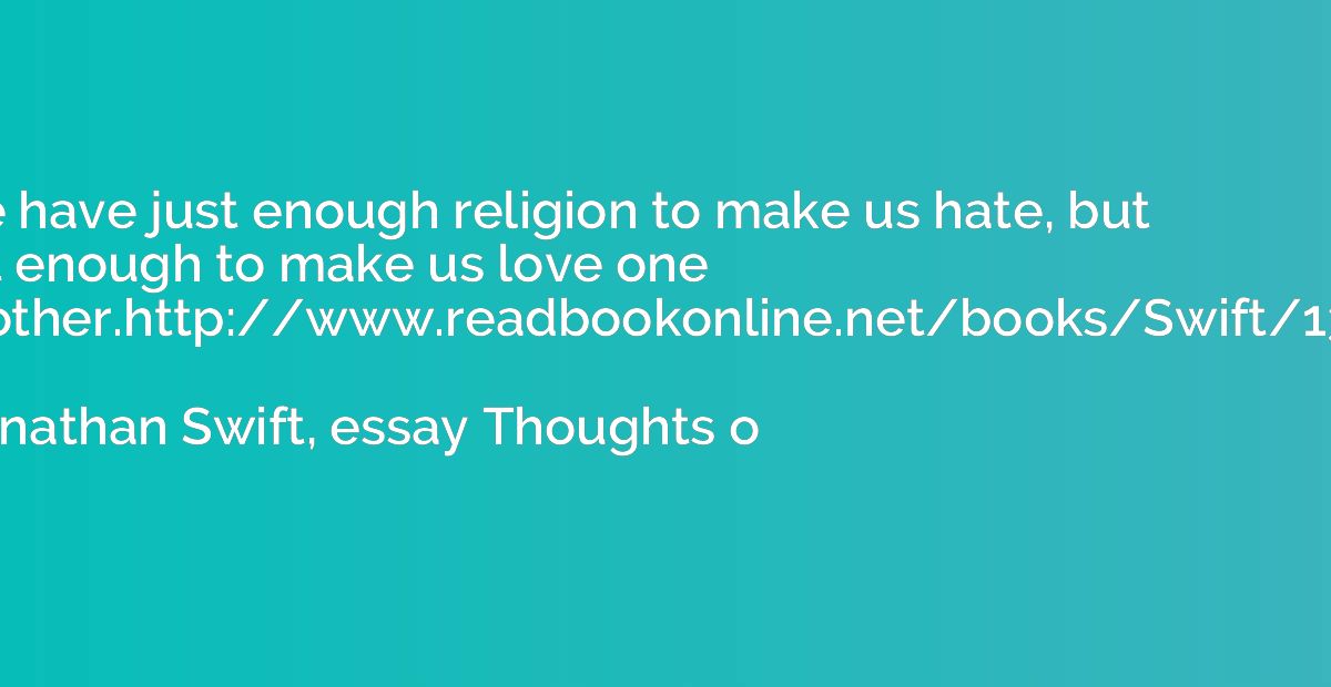 We have just enough religion to make us hate, but not enough