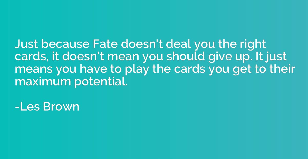 Just because Fate doesn't deal you the right cards, it doesn