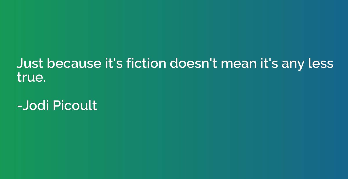 Just because it's fiction doesn't mean it's any less true.