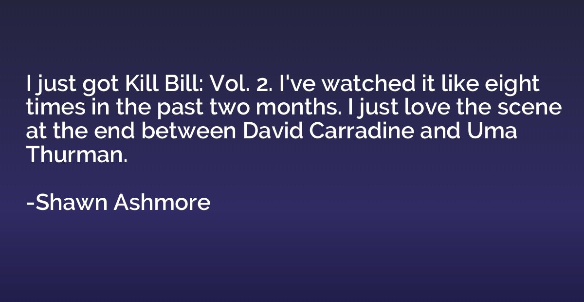 I just got Kill Bill: Vol. 2. I've watched it like eight tim