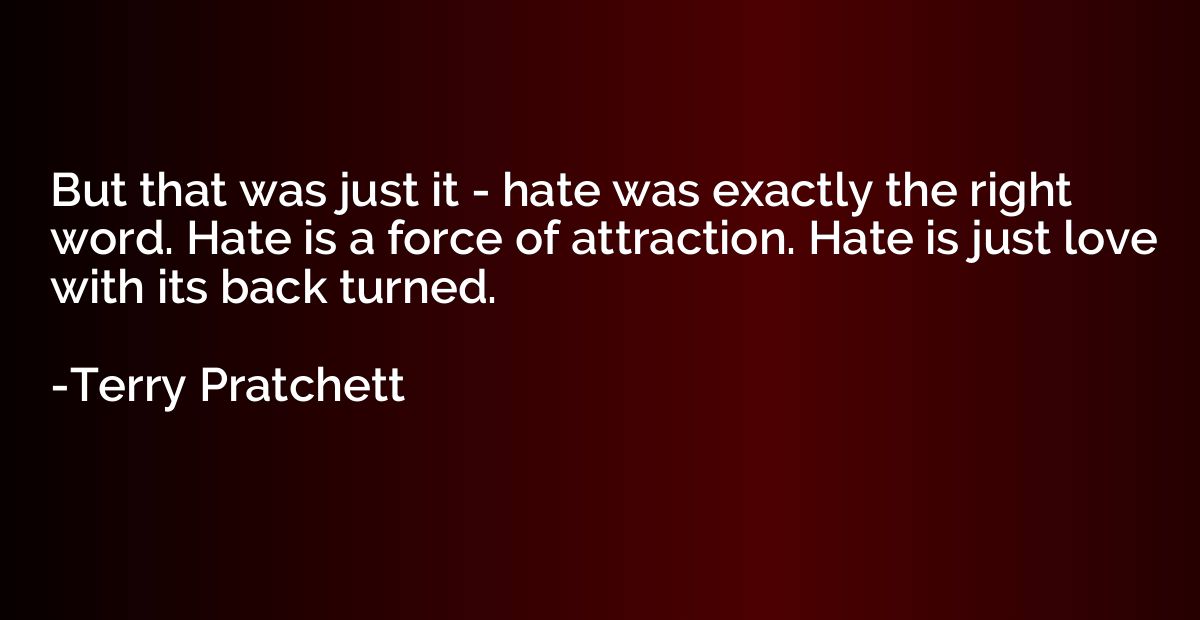 But that was just it - hate was exactly the right word. Hate