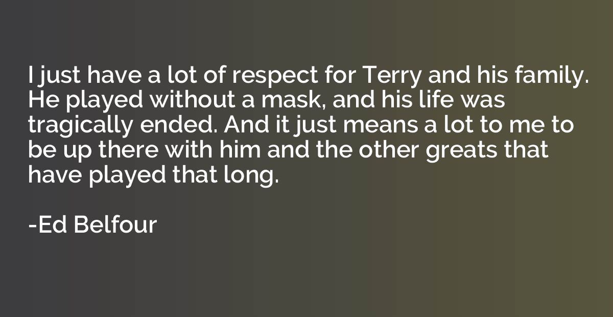 I just have a lot of respect for Terry and his family. He pl