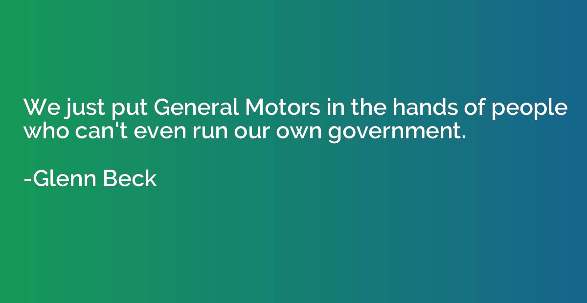 We just put General Motors in the hands of people who can't 