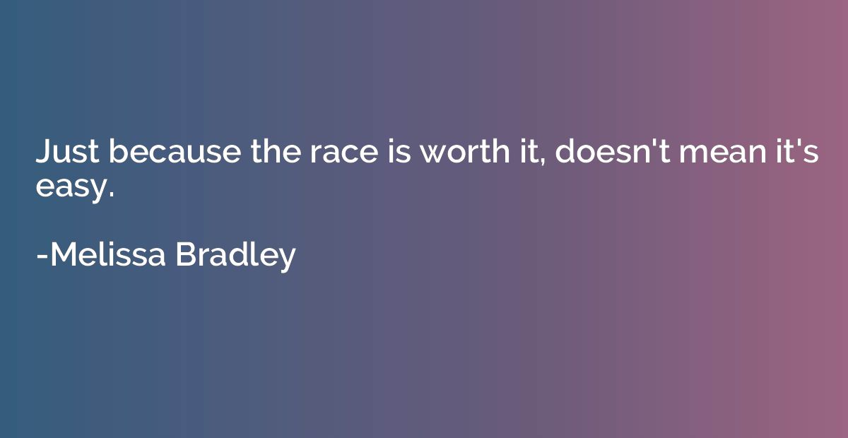 Just because the race is worth it, doesn't mean it's easy.
