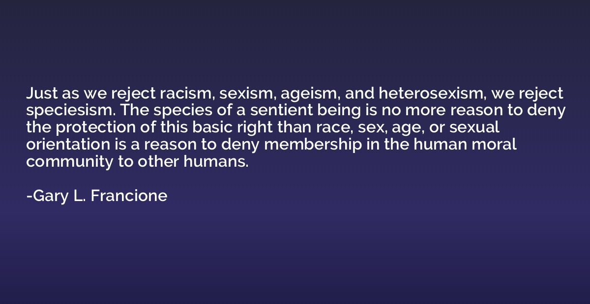 Just as we reject racism, sexism, ageism, and heterosexism, 