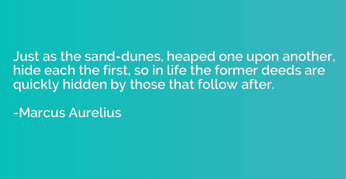 Just as the sand-dunes, heaped one upon another, hide each t