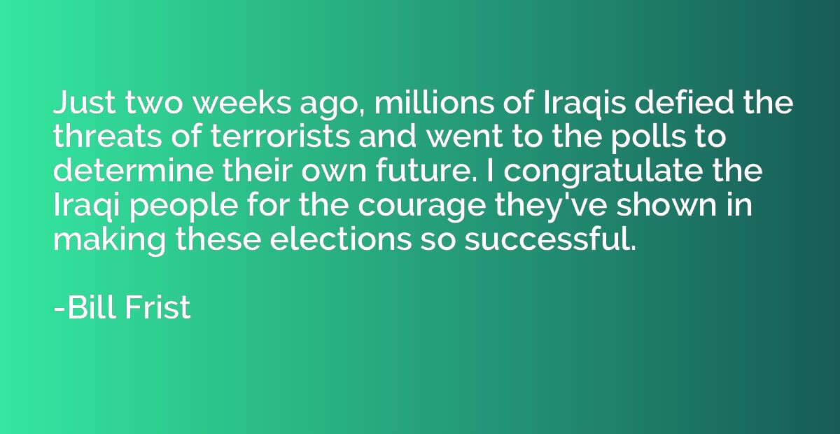 Just two weeks ago, millions of Iraqis defied the threats of