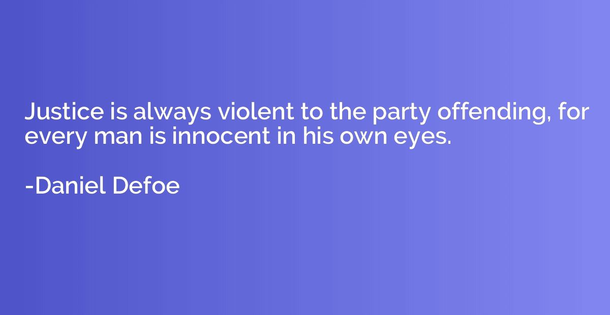 Justice is always violent to the party offending, for every 