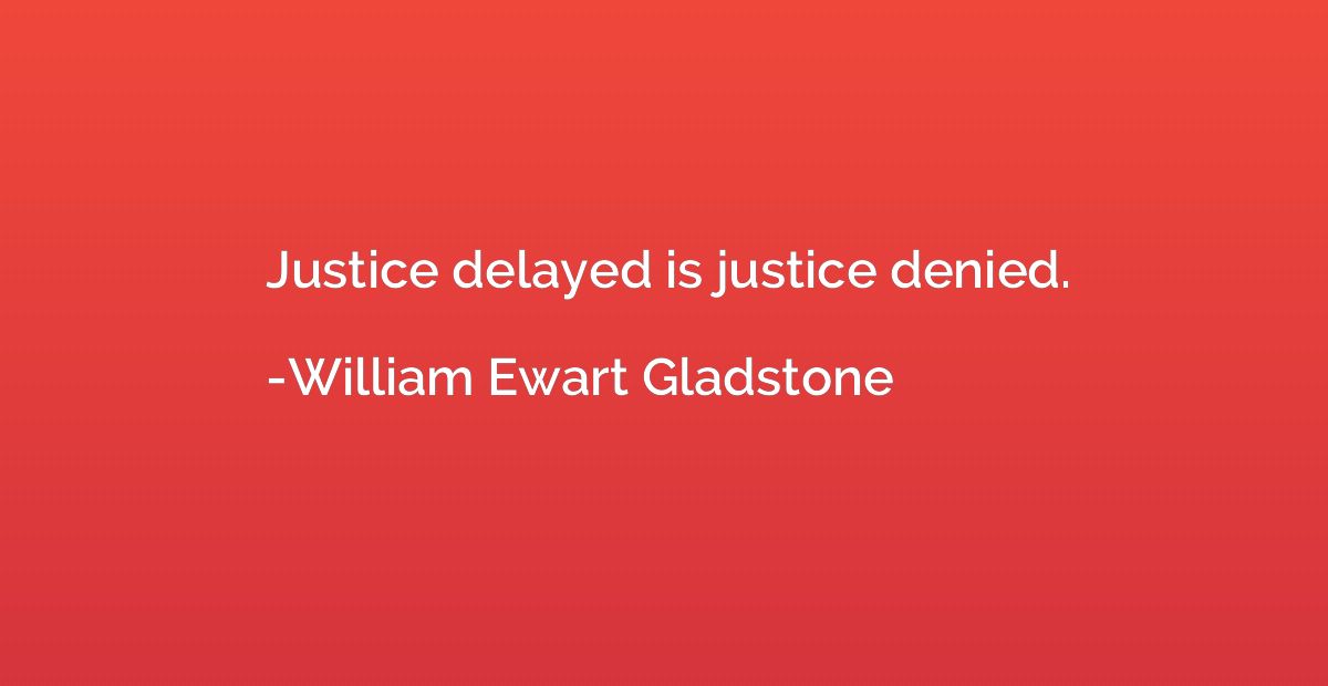 Justice delayed is justice denied.