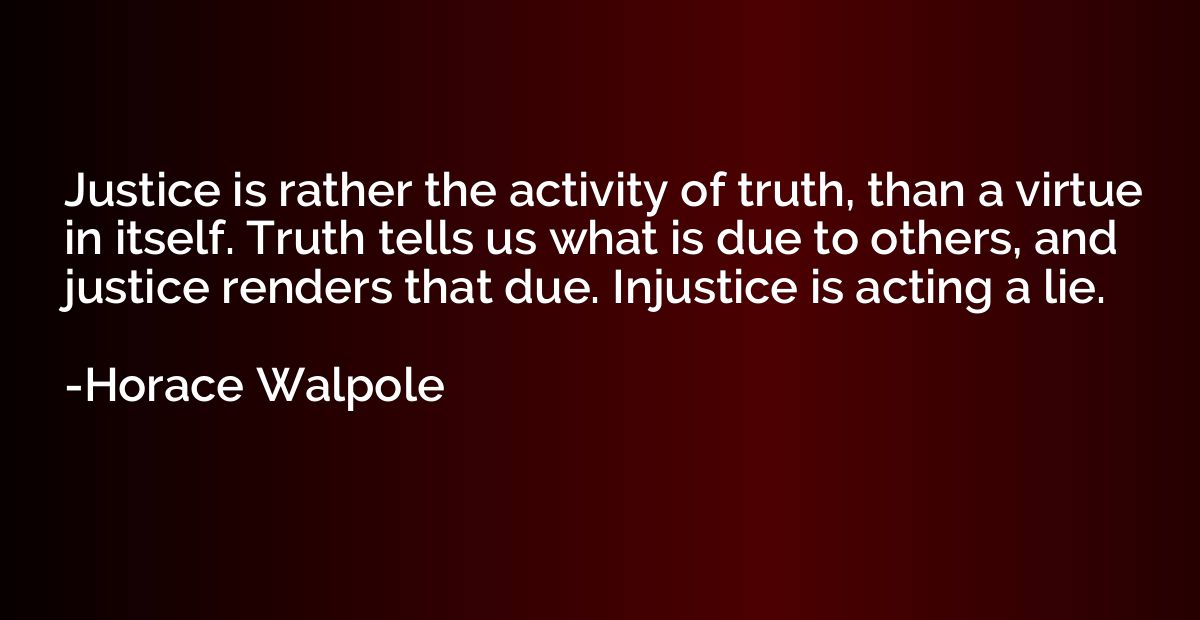 Justice is rather the activity of truth, than a virtue in it