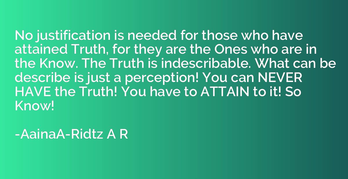 No justification is needed for those who have attained Truth
