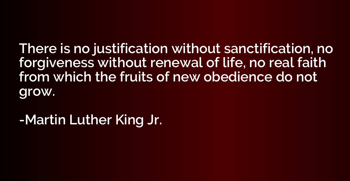 There is no justification without sanctification, no forgive