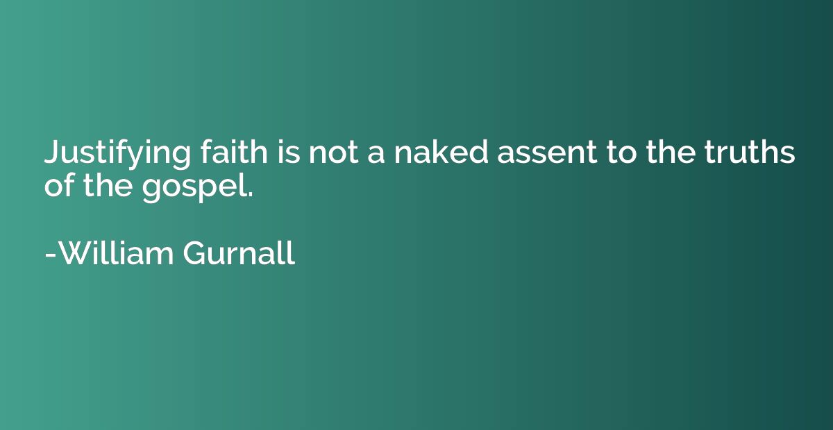 Justifying faith is not a naked assent to the truths of the 
