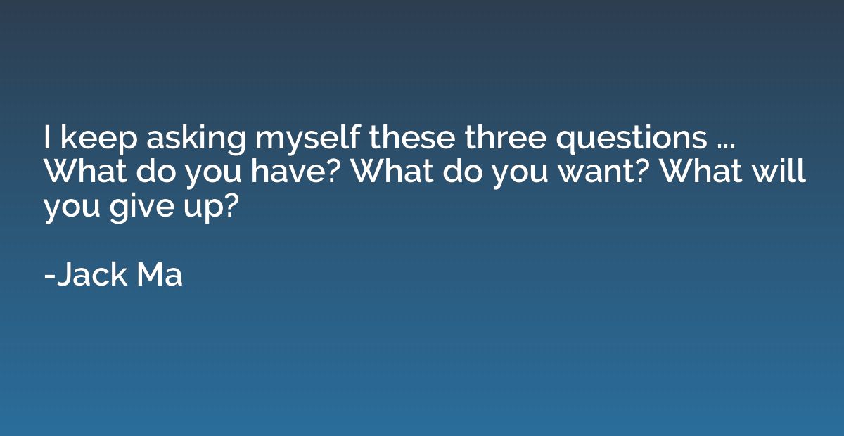 I keep asking myself these three questions ... What do you h