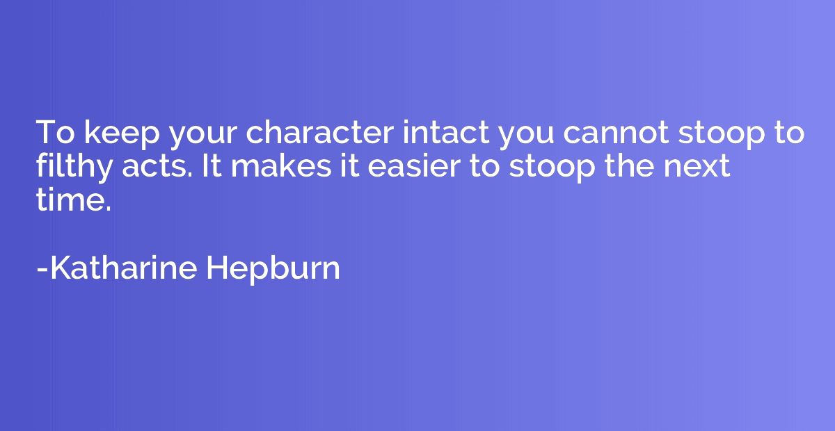 To keep your character intact you cannot stoop to filthy act