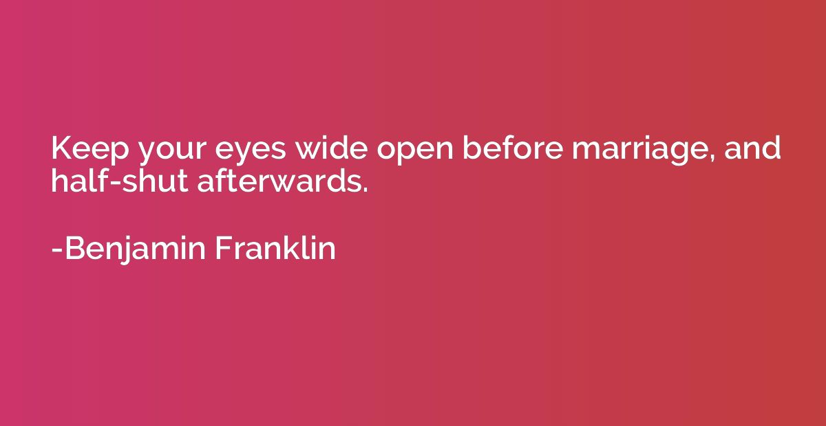 Keep your eyes wide open before marriage, and half-shut afte