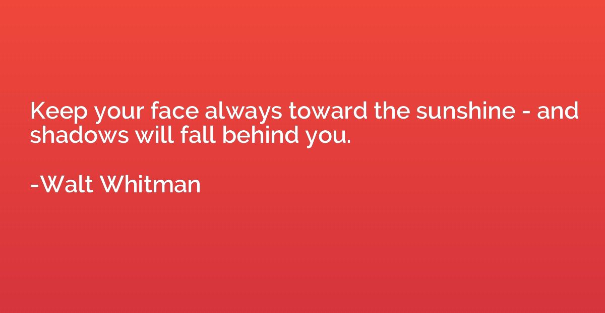 Keep your face always toward the sunshine - and shadows will