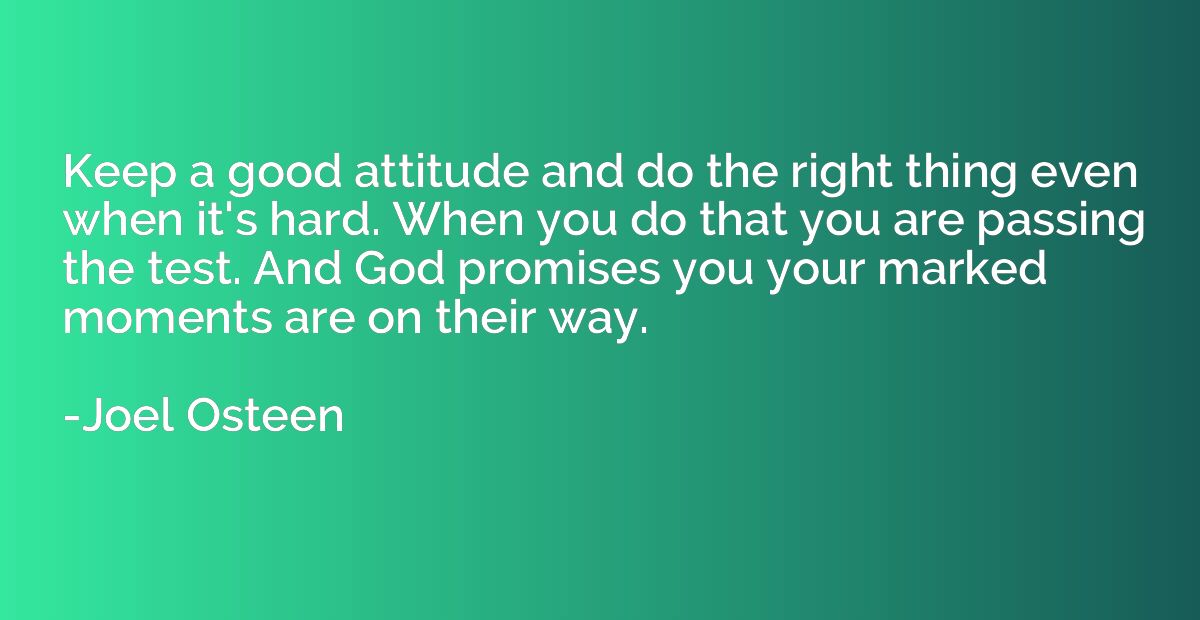 Keep a good attitude and do the right thing even when it's h