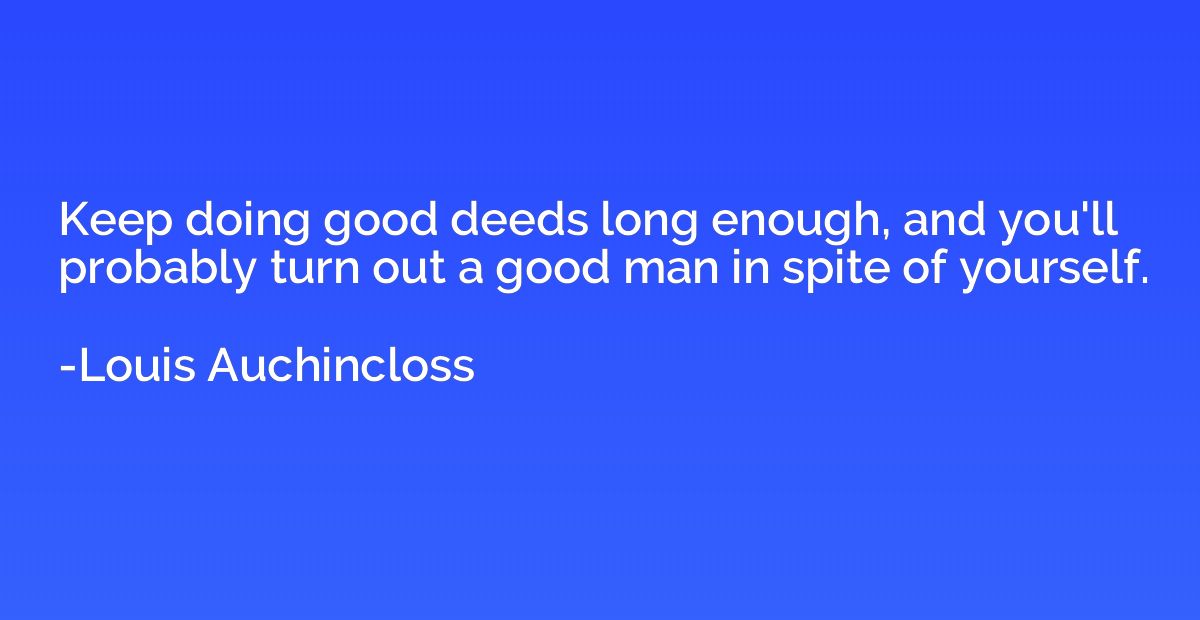 Keep doing good deeds long enough, and you'll probably turn 