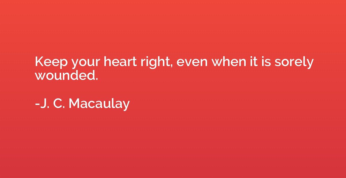Keep your heart right, even when it is sorely wounded.