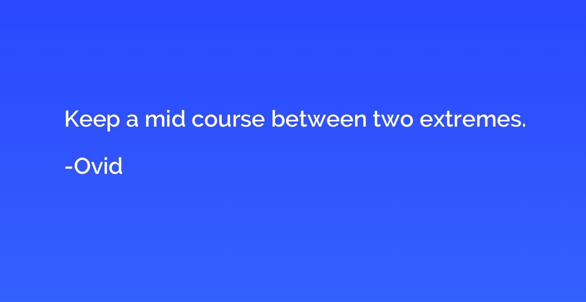 Keep a mid course between two extremes.