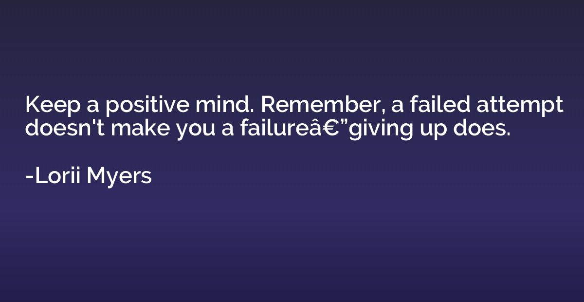 Keep a positive mind. Remember, a failed attempt doesn't mak