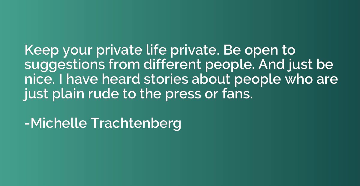 Keep your private life private. Be open to suggestions from 