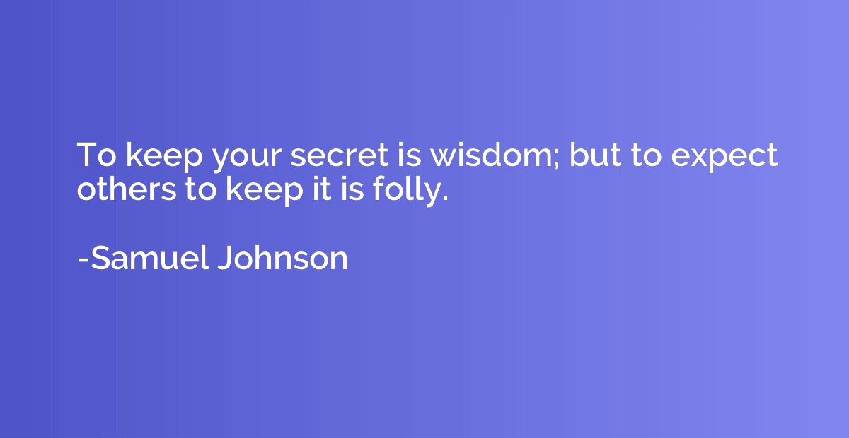 To keep your secret is wisdom; but to expect others to keep 
