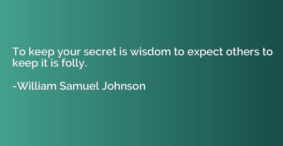 To keep your secret is wisdom to expect others to keep it is