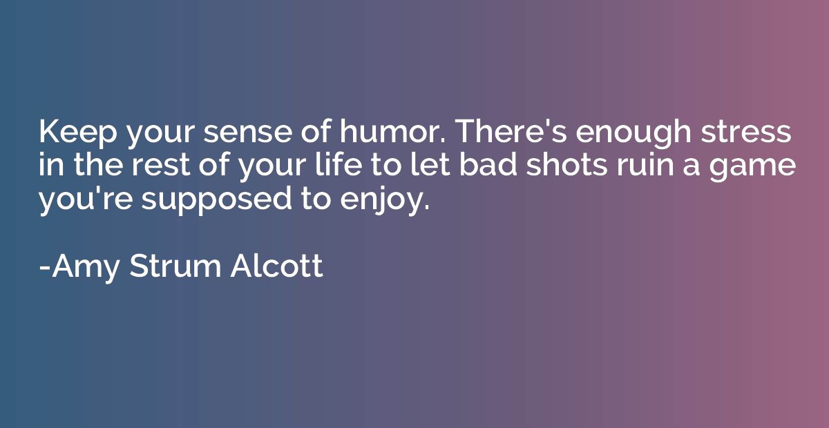 Keep your sense of humor. There's enough stress in the rest 