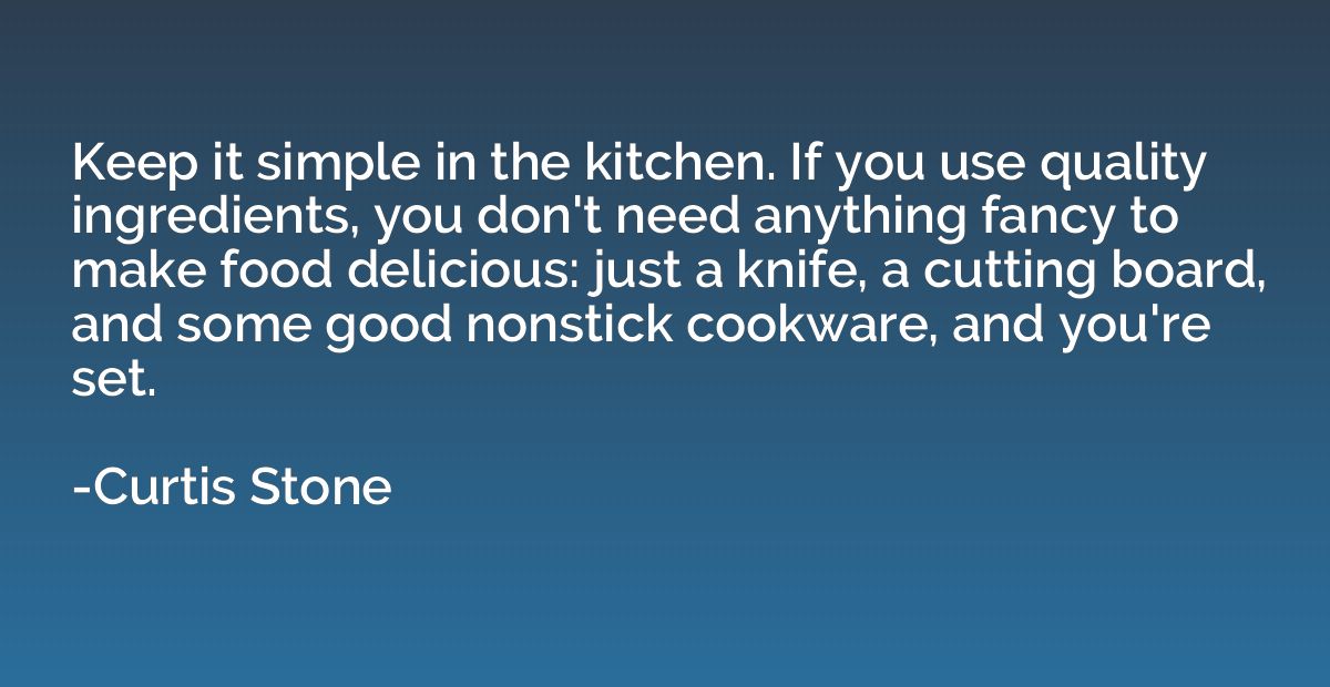 Keep it simple in the kitchen. If you use quality ingredient