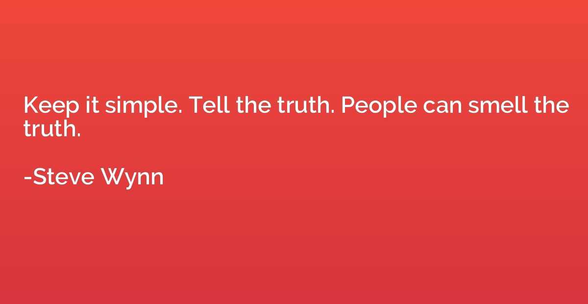 Keep it simple. Tell the truth. People can smell the truth.