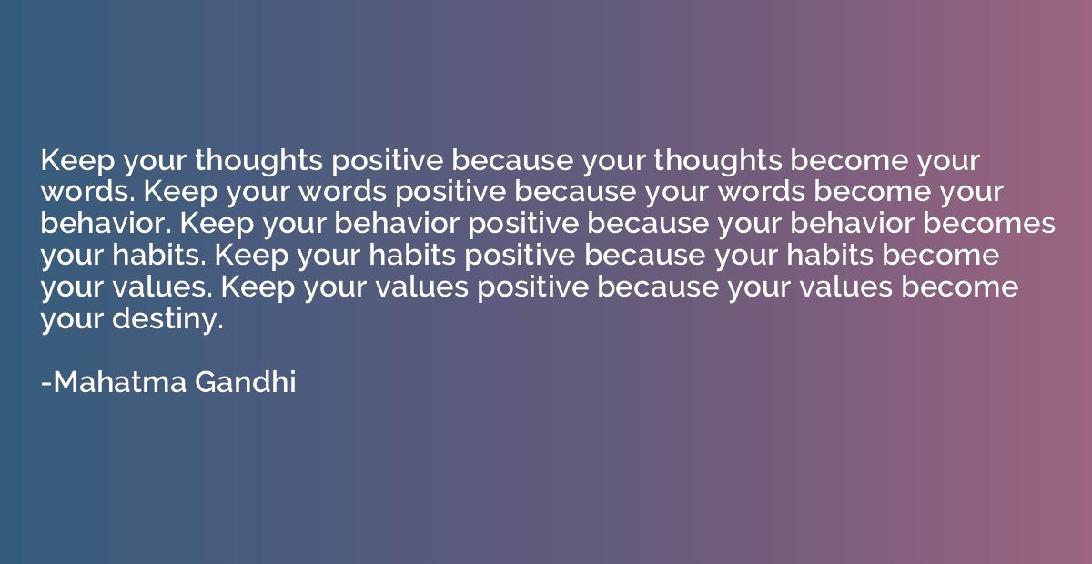 Keep your thoughts positive because your thoughts become you