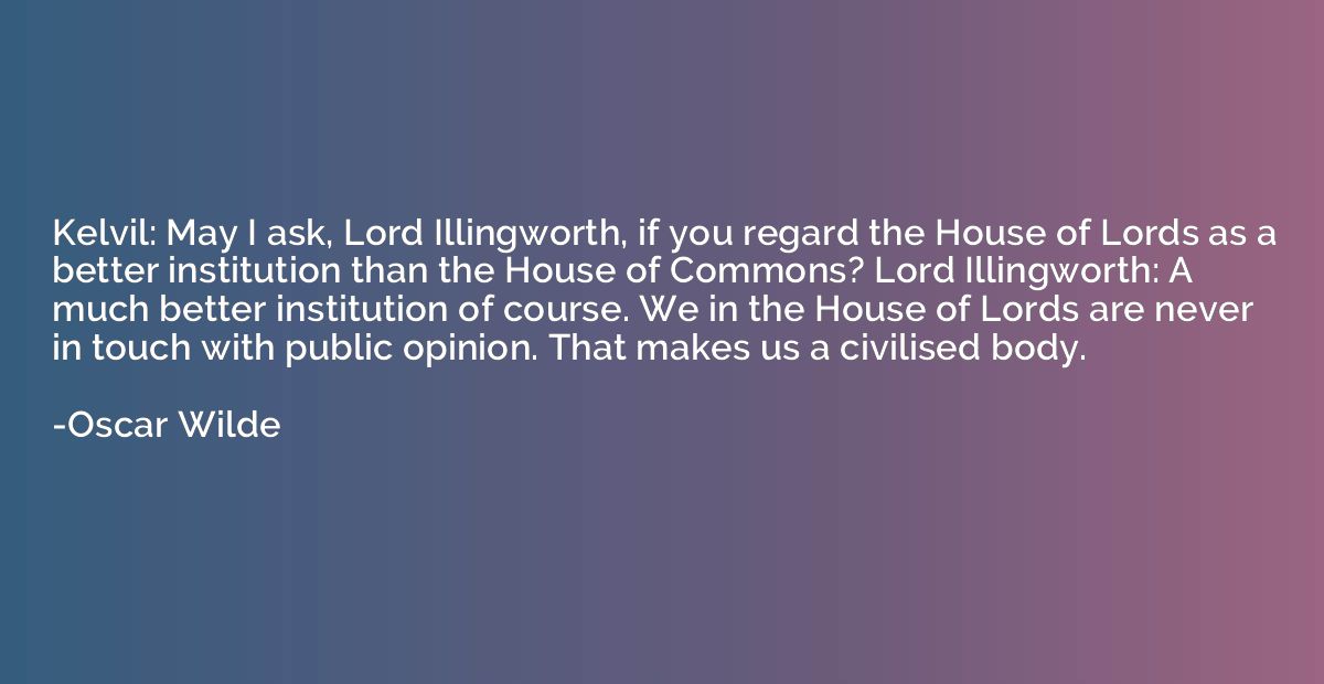 Kelvil: May I ask, Lord Illingworth, if you regard the House