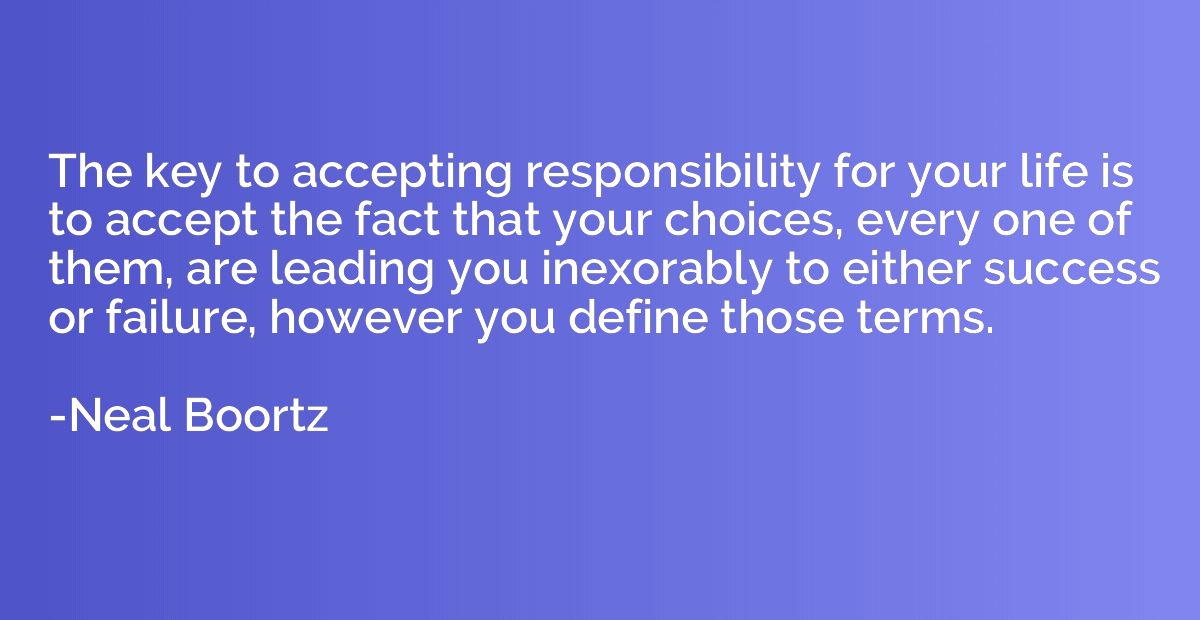 The key to accepting responsibility for your life is to acce