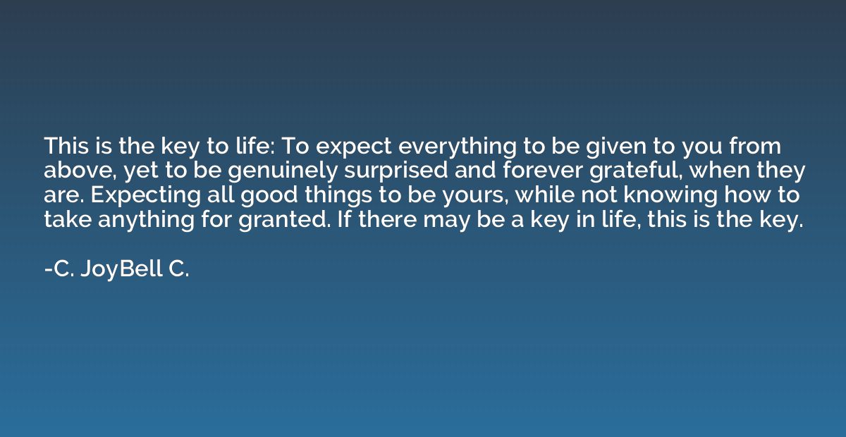 This is the key to life: To expect everything to be given to
