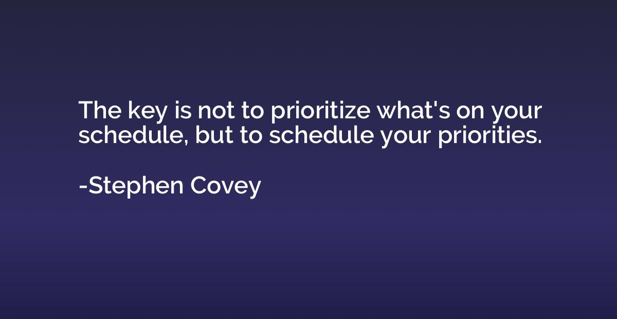 The key is not to prioritize what's on your schedule, but to