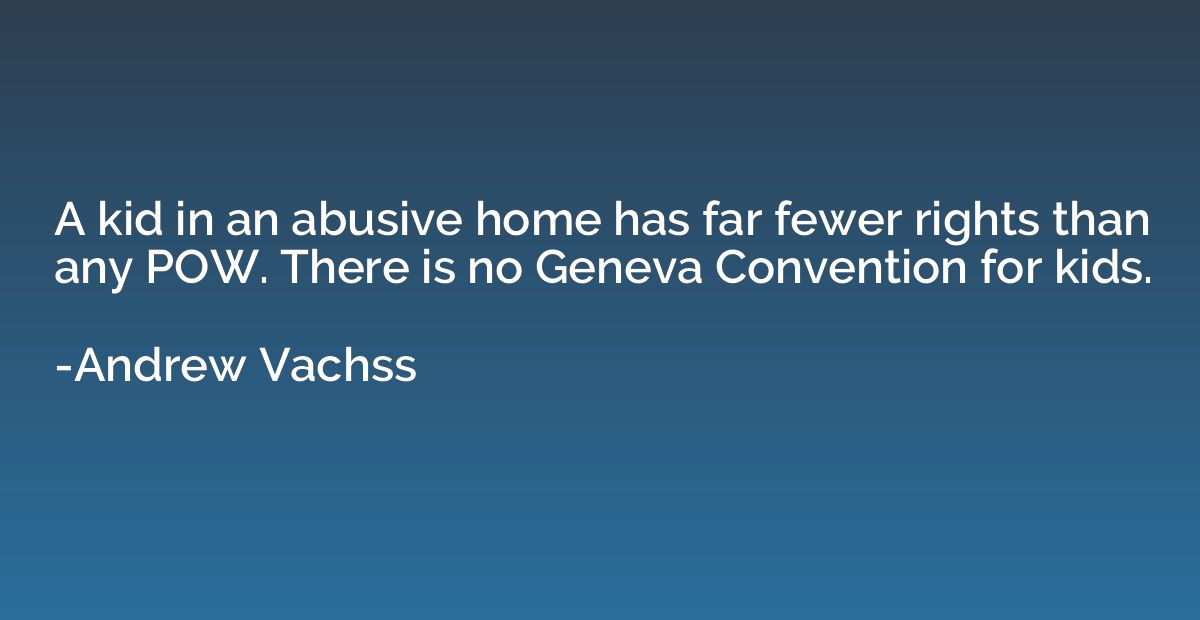 A kid in an abusive home has far fewer rights than any POW. 