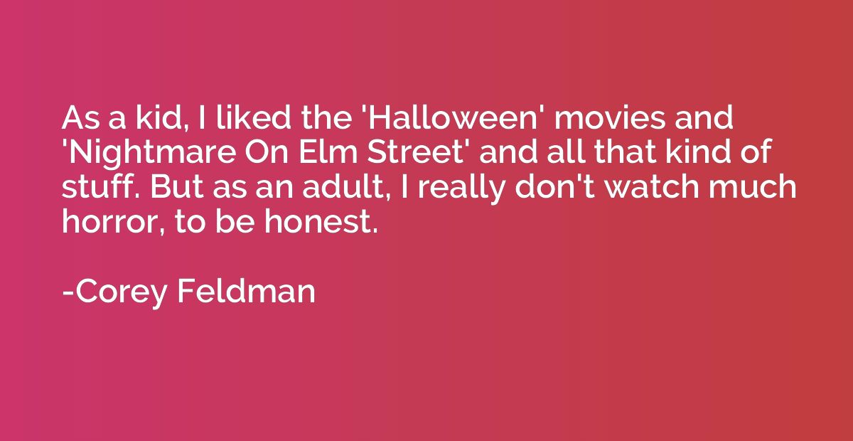 As a kid, I liked the 'Halloween' movies and 'Nightmare On E