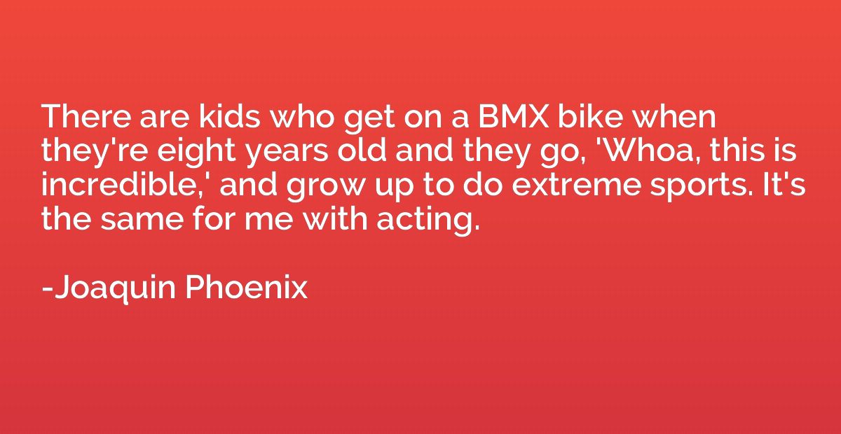 There are kids who get on a BMX bike when they're eight year