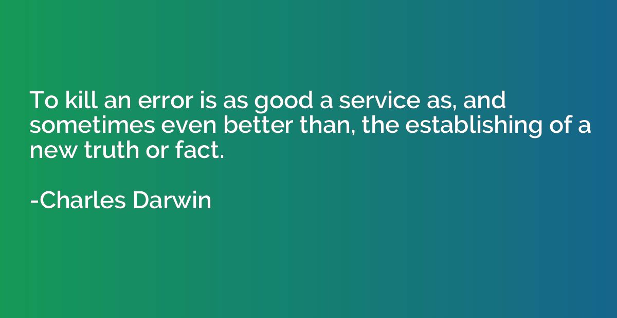 To kill an error is as good a service as, and sometimes even