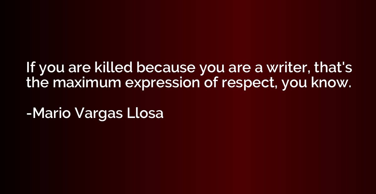 If you are killed because you are a writer, that's the maxim
