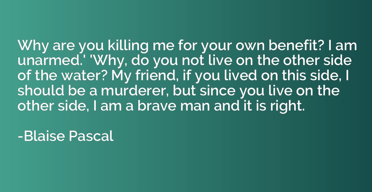 Why are you killing me for your own benefit? I am unarmed.' 
